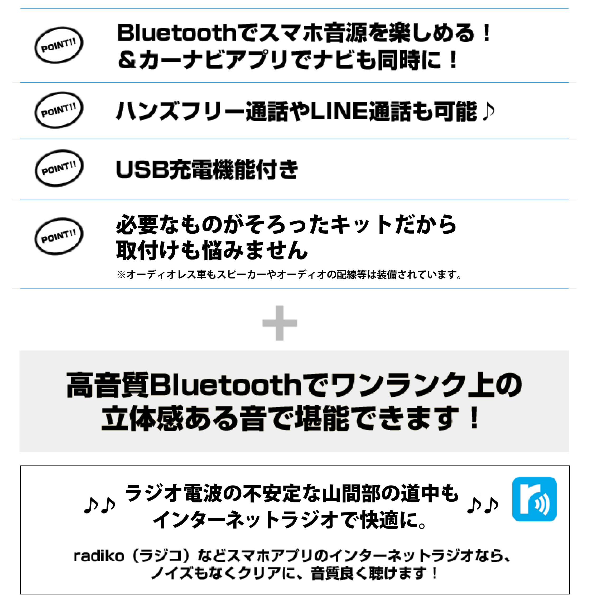 Bluetoothでスマホ音源を楽しめる！＆カーナビアプリでナビも同時に！ハンズフリー通話やLINE通話も可能♪USB充電機能付き必要なものがそろったキットだから取付けも悩みません高音質Bluetoothでワンランク上の立体感ある音で堪能できます！